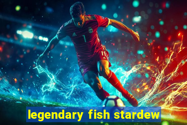 legendary fish stardew